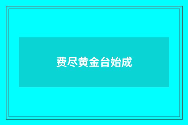 费尽黄金台始成