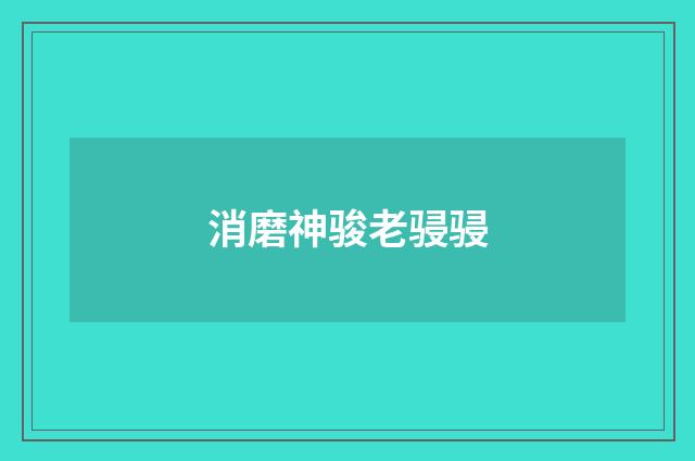 消磨神骏老骎骎