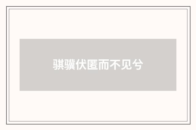 骐骥伏匿而不见兮