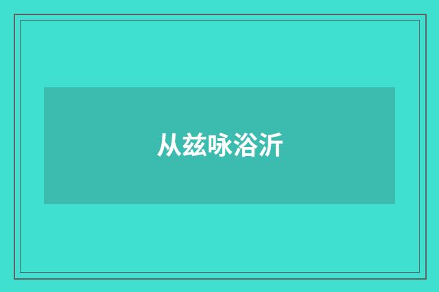 从兹咏浴沂