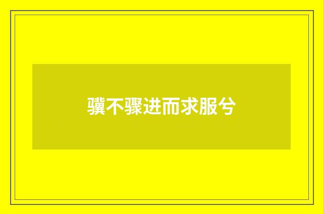 骥不骤进而求服兮