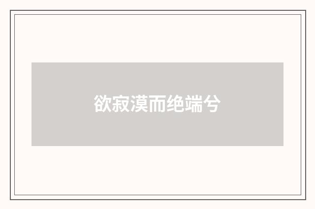 欲寂漠而绝端兮