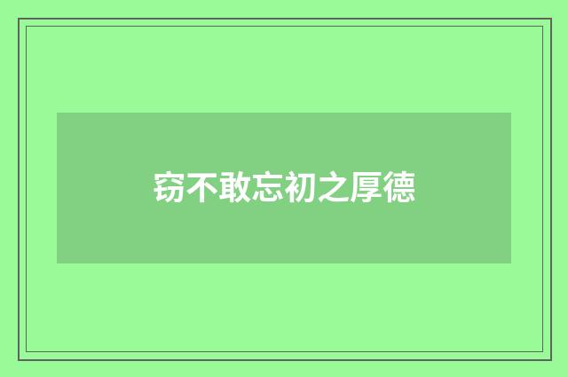 窃不敢忘初之厚德