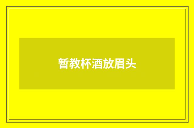 暂教杯酒放眉头