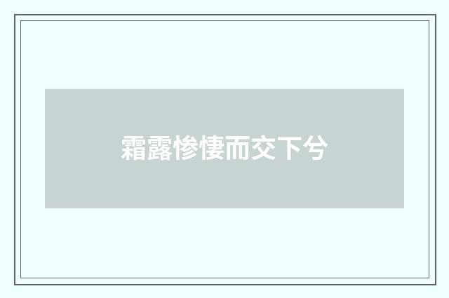 霜露惨悽而交下兮