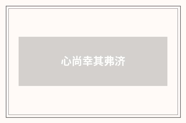 心尚幸其弗济