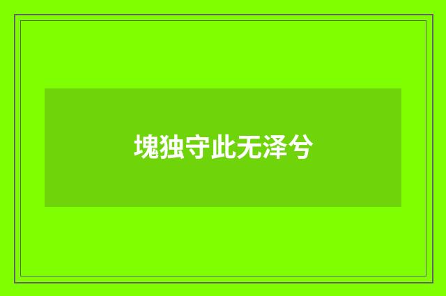 塊独守此无泽兮