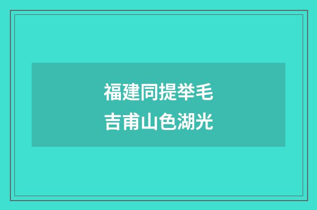 福建同提举毛吉甫山色湖光