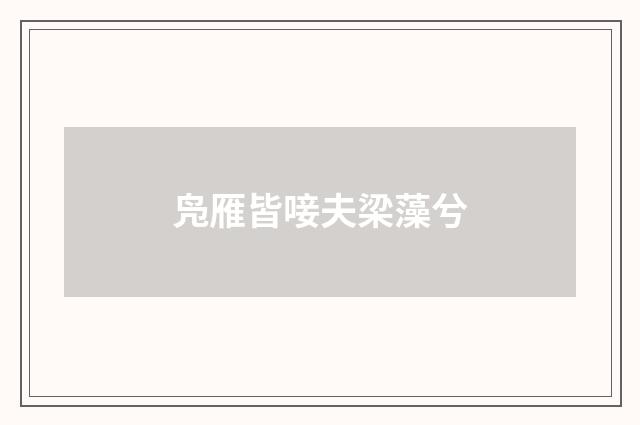 凫雁皆唼夫梁藻兮