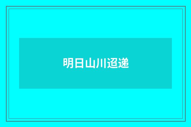 明日山川迢递