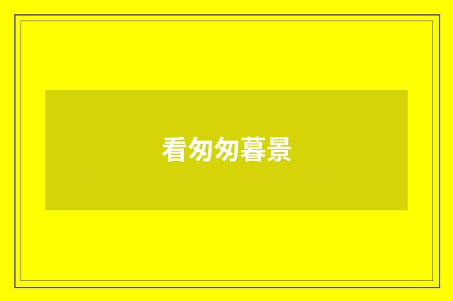 看匆匆暮景