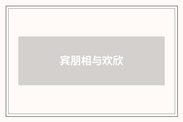 宾朋相与欢欣