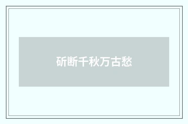 斫断千秋万古愁