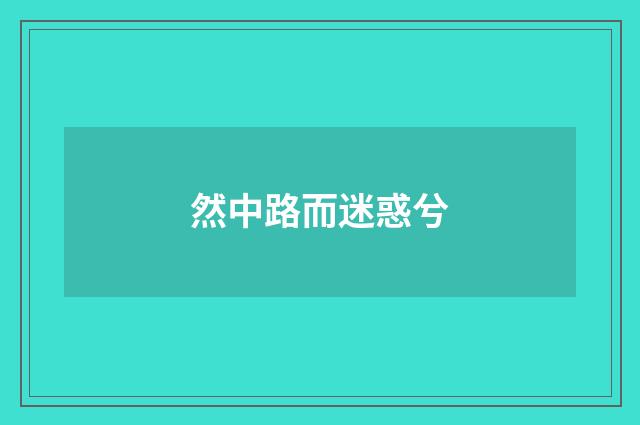 然中路而迷惑兮
