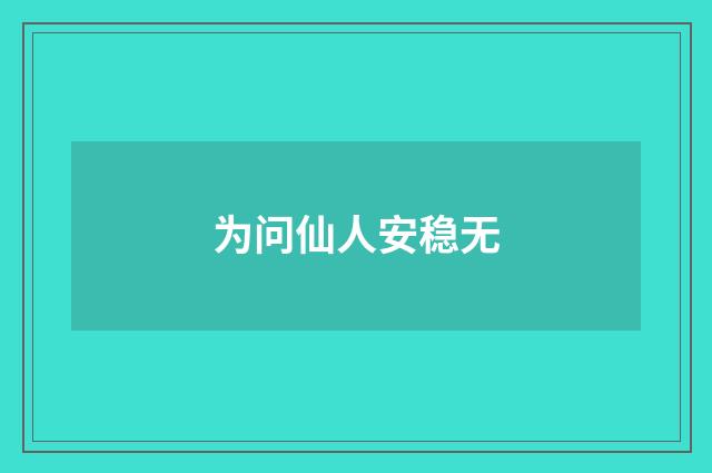 为问仙人安稳无