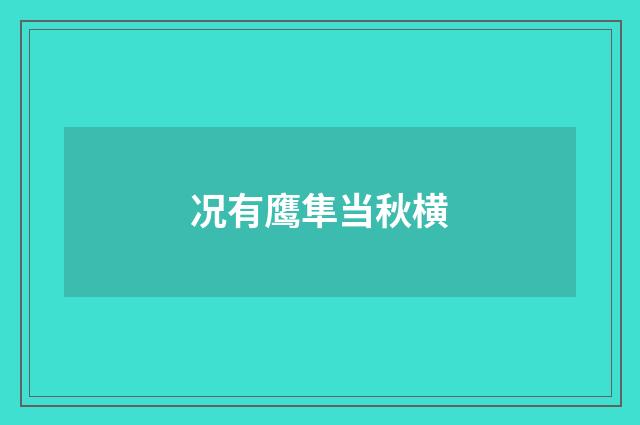 况有鹰隼当秋横