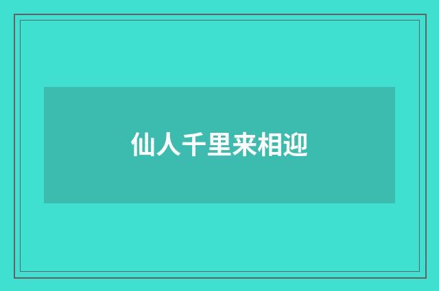仙人千里来相迎