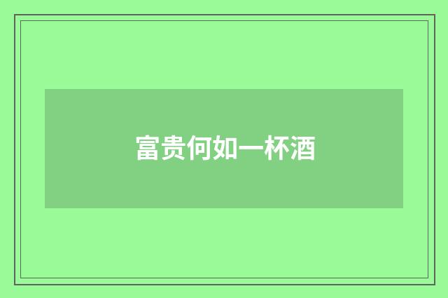 富贵何如一杯酒
