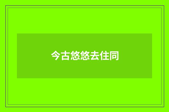 今古悠悠去住同