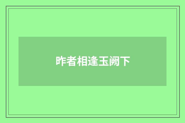 昨者相逢玉阙下