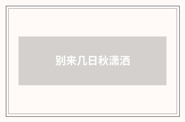 别来几日秋潇洒