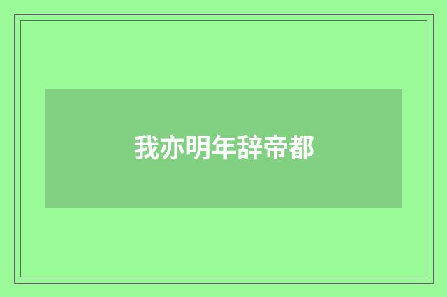 我亦明年辞帝都