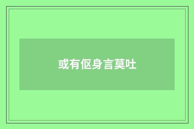或有伛身言莫吐