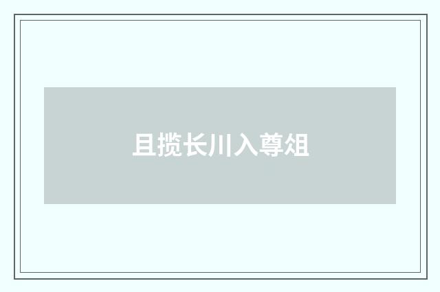 且揽长川入尊俎