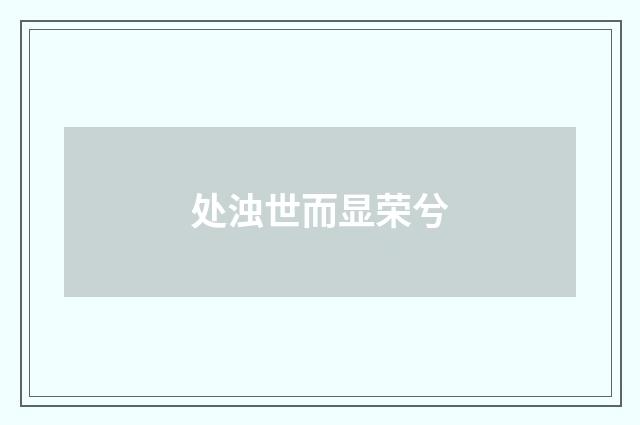 处浊世而显荣兮
