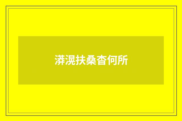 漭滉扶桑杳何所