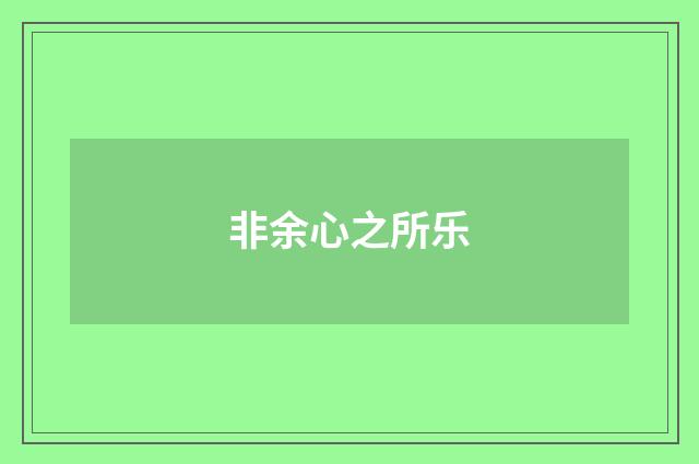 非余心之所乐