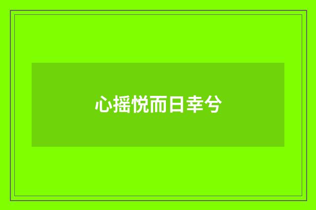 心摇悦而日幸兮