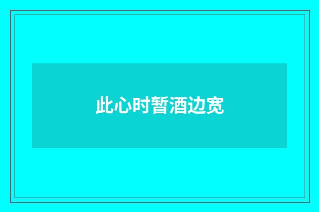 此心时暂酒边宽