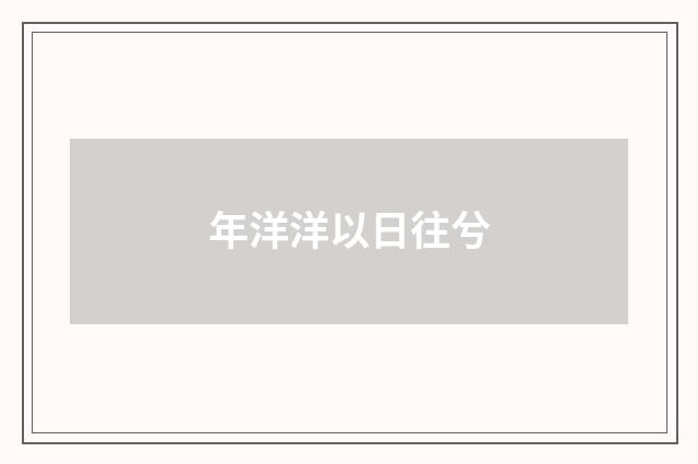 年洋洋以日往兮