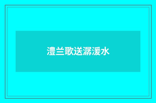 澧兰歌送潺湲水