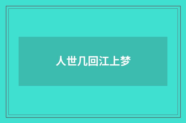 人世几回江上梦
