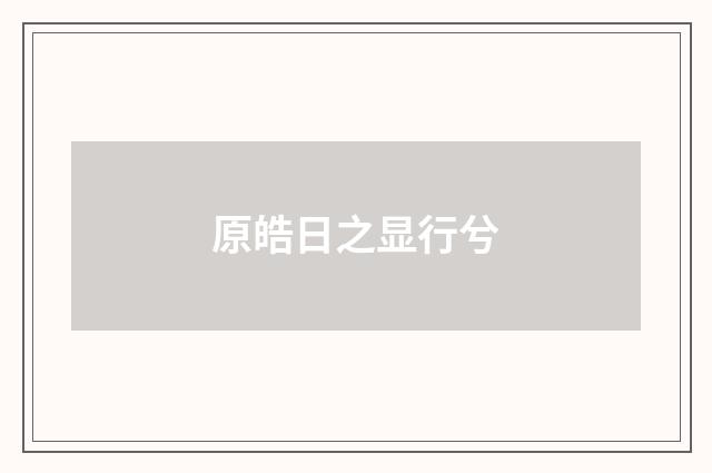 原皓日之显行兮