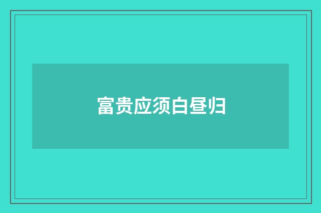 富贵应须白昼归