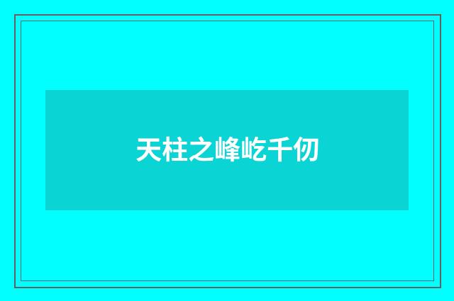 天柱之峰屹千仞