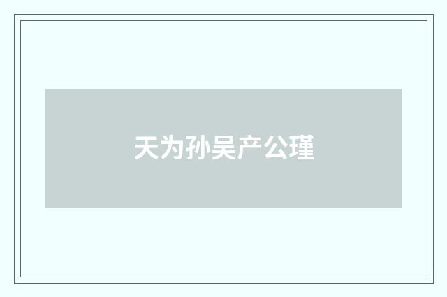 天为孙吴产公瑾