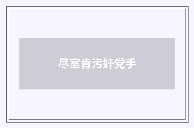 尽室肯污奸党手