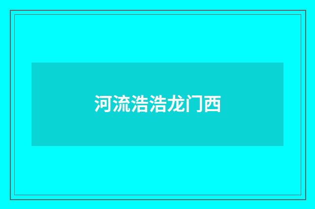 河流浩浩龙门西