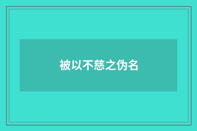 被以不慈之伪名