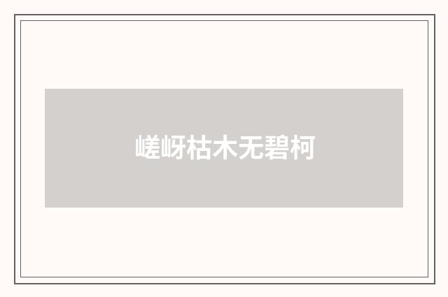 嵯岈枯木无碧柯