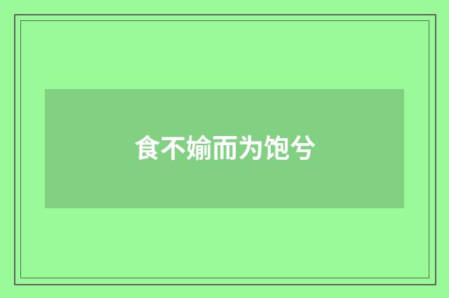 食不媮而为饱兮