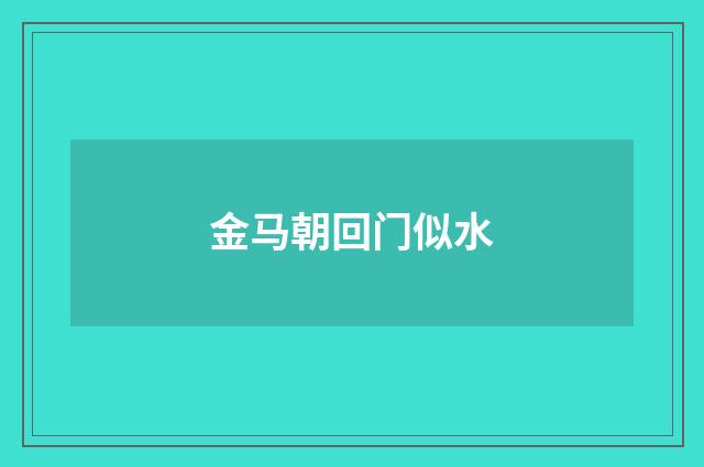 金马朝回门似水