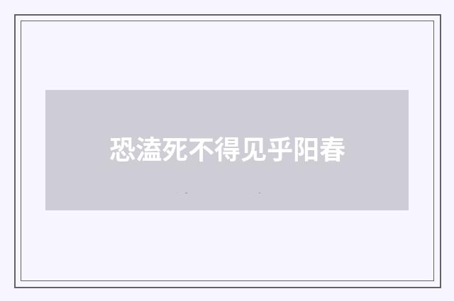 恐溘死不得见乎阳春