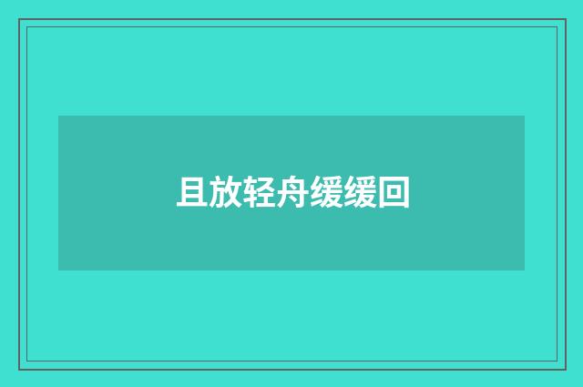 且放轻舟缓缓回