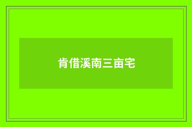 肯借溪南三亩宅