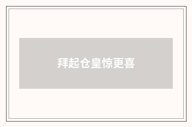 拜起仓皇惊更喜
